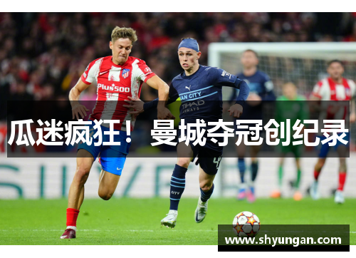 瓜迷疯狂！曼城夺冠创纪录