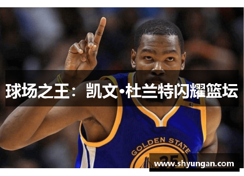 球场之王：凯文·杜兰特闪耀篮坛