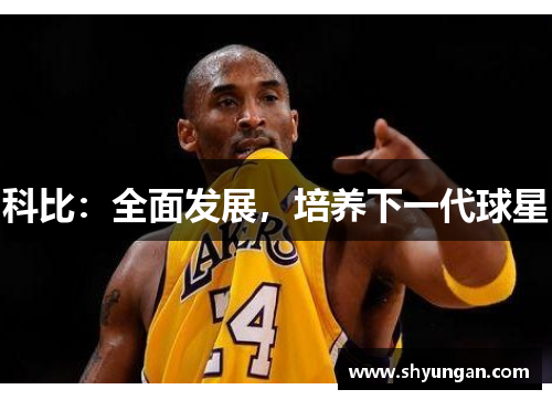科比：全面发展，培养下一代球星