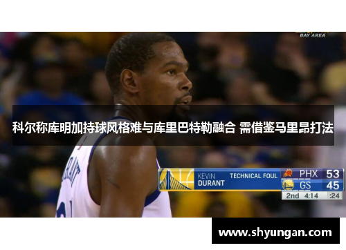 科尔称库明加持球风格难与库里巴特勒融合 需借鉴马里昂打法