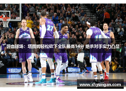 碧血球场：塔图姆轻松砍下全队最高14分 绝杀对手实力凸显